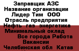 Заправщик АЗС › Название организации ­ Лидер Тим, ООО › Отрасль предприятия ­ Нефть, газ, энергетика › Минимальный оклад ­ 23 000 - Все города Работа » Вакансии   . Челябинская обл.,Катав-Ивановск г.